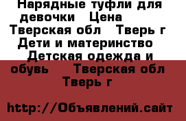 Нарядные туфли для девочки › Цена ­ 300 - Тверская обл., Тверь г. Дети и материнство » Детская одежда и обувь   . Тверская обл.,Тверь г.